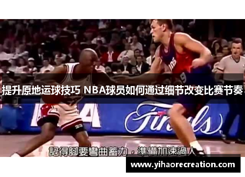 提升原地运球技巧 NBA球员如何通过细节改变比赛节奏