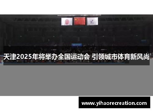 天津2025年将举办全国运动会 引领城市体育新风尚